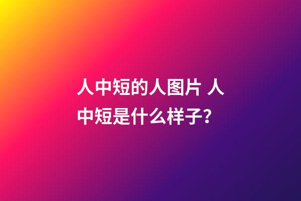 人中短的人图片 人中短是什么样子？
